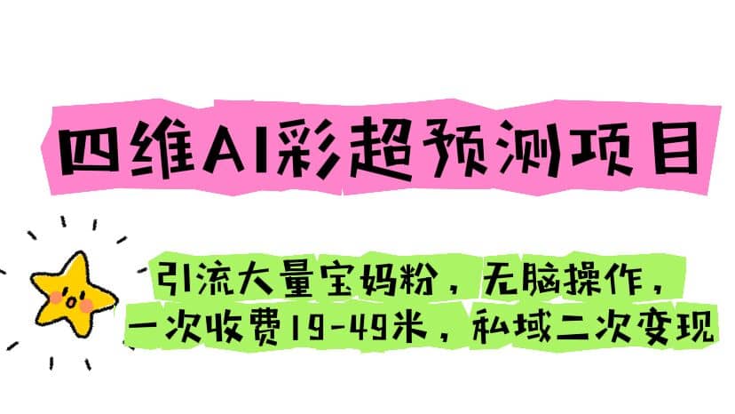 四维AI彩超预测项目 引流大量宝妈粉 无脑操作 一次收费19-49 私域二次变现-优创网