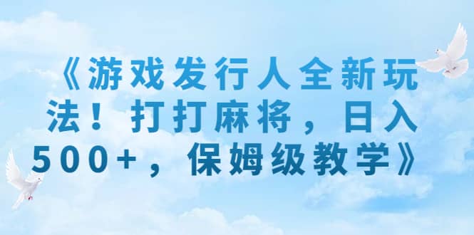 《游戏发行人全新玩法！打打麻将，日入500+，保姆级教学》-优创网