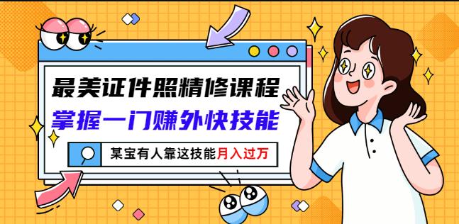 最美证件照精修课程：掌握一门赚外快技能，某宝有人靠这技能月入过万-优创网
