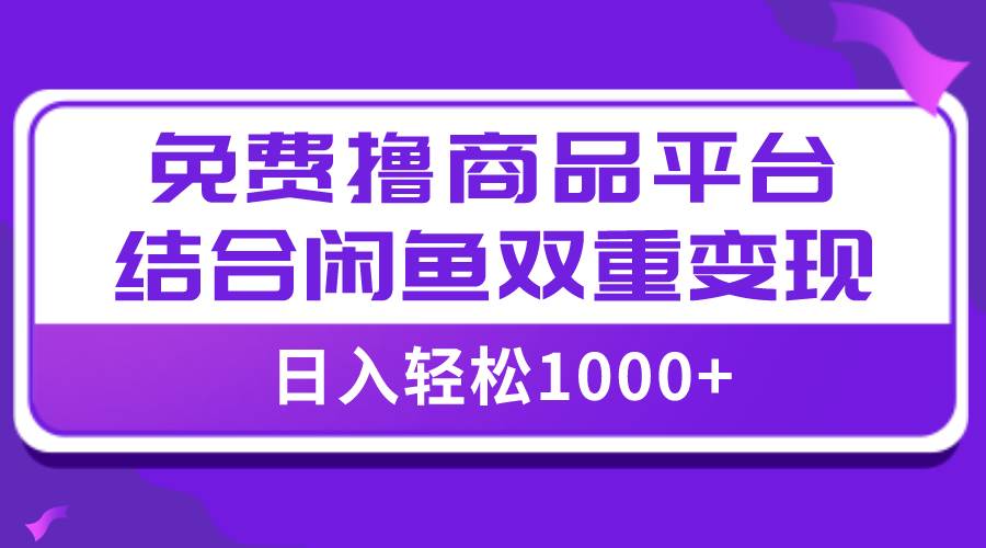 【全网首发】日入1000＋免费撸商品平台+闲鱼双平台硬核变现，小白轻松上手-优创网