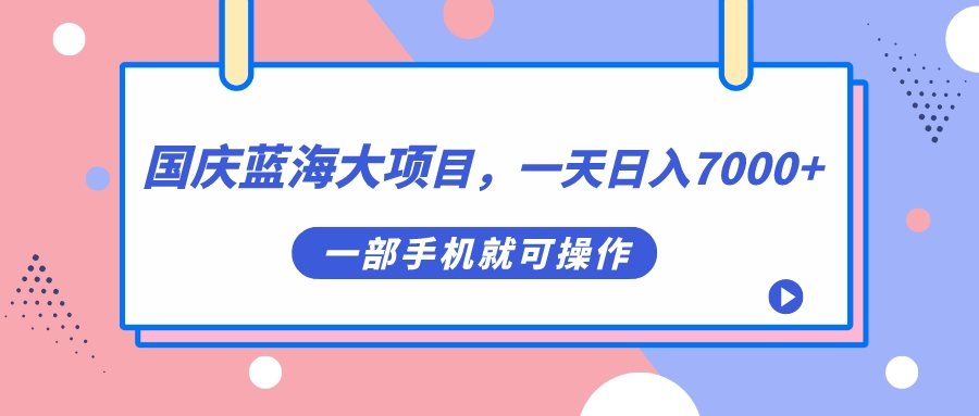国庆蓝海大项目，一天日入7000+，一部手机就可操作-优创网