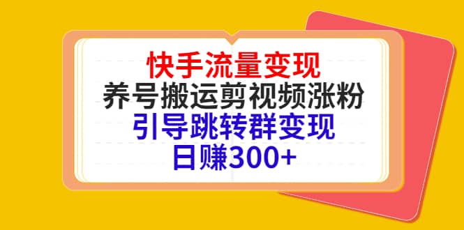 快手流量变现，养号搬运剪视频涨粉，引导跳转群变现日赚300+-优创网