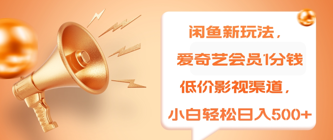 闲鱼新玩法，爱奇艺会员1分钱及各种低价影视渠道，小白轻松日入500+-优创网