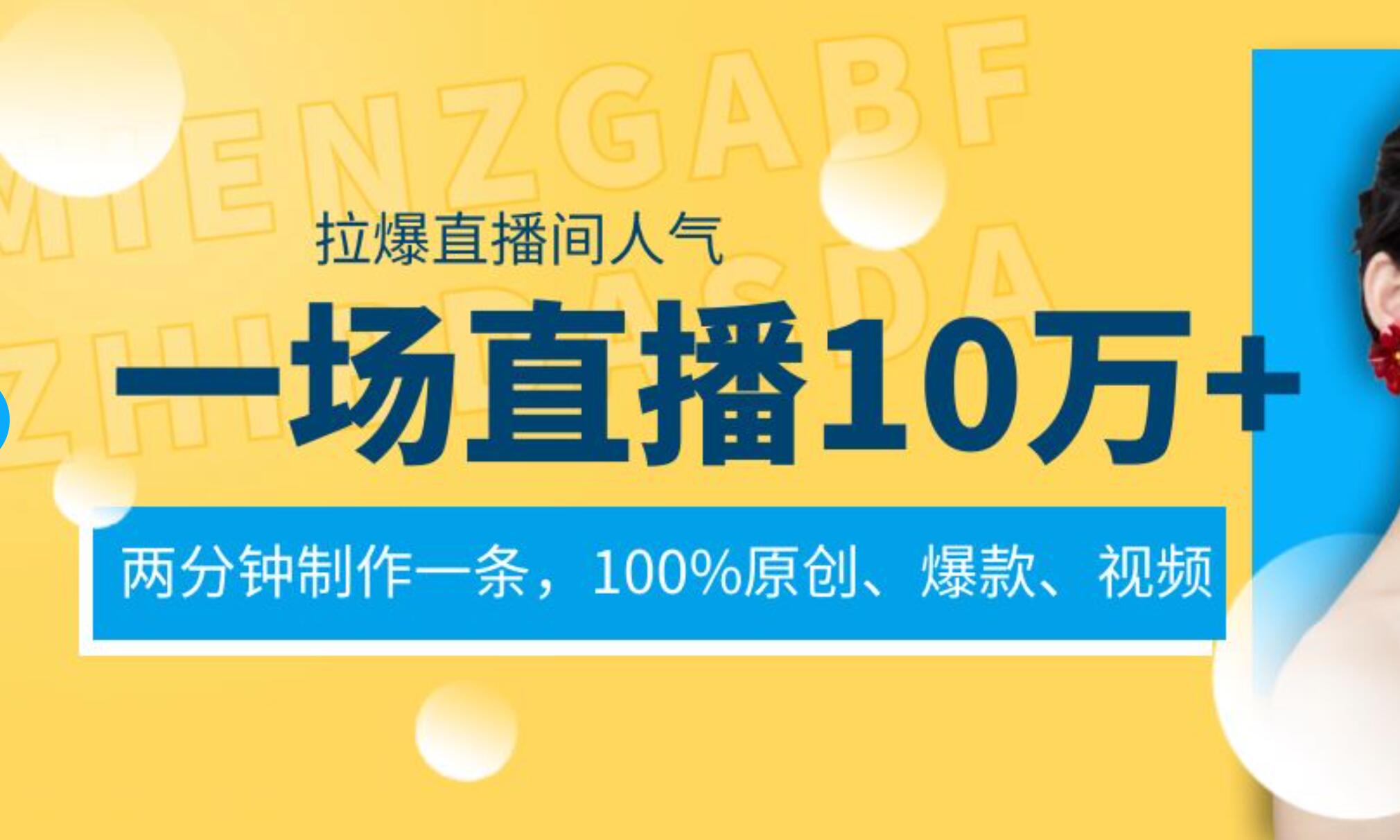 一场直播10万+，两分钟制作一条，100%原创、爆款、视频， 给视频号卖货直播间倒流，从而拉爆直播间人气-优创网