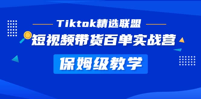Tiktok精选联盟·短视频带货百单实战营 保姆级教学 快速成为Tiktok带货达人-优创网