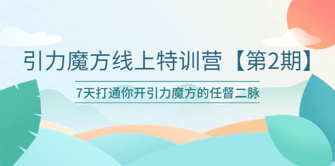 引力魔方线上特训营【第二期】五月新课，7天打通你开引力魔方的任督二脉-优创网