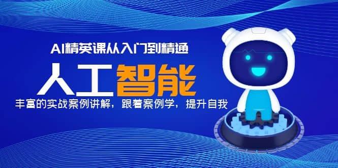 AI精英课从入门到精通，丰富的实战案例讲解，跟着案例学，提升自我-优创网