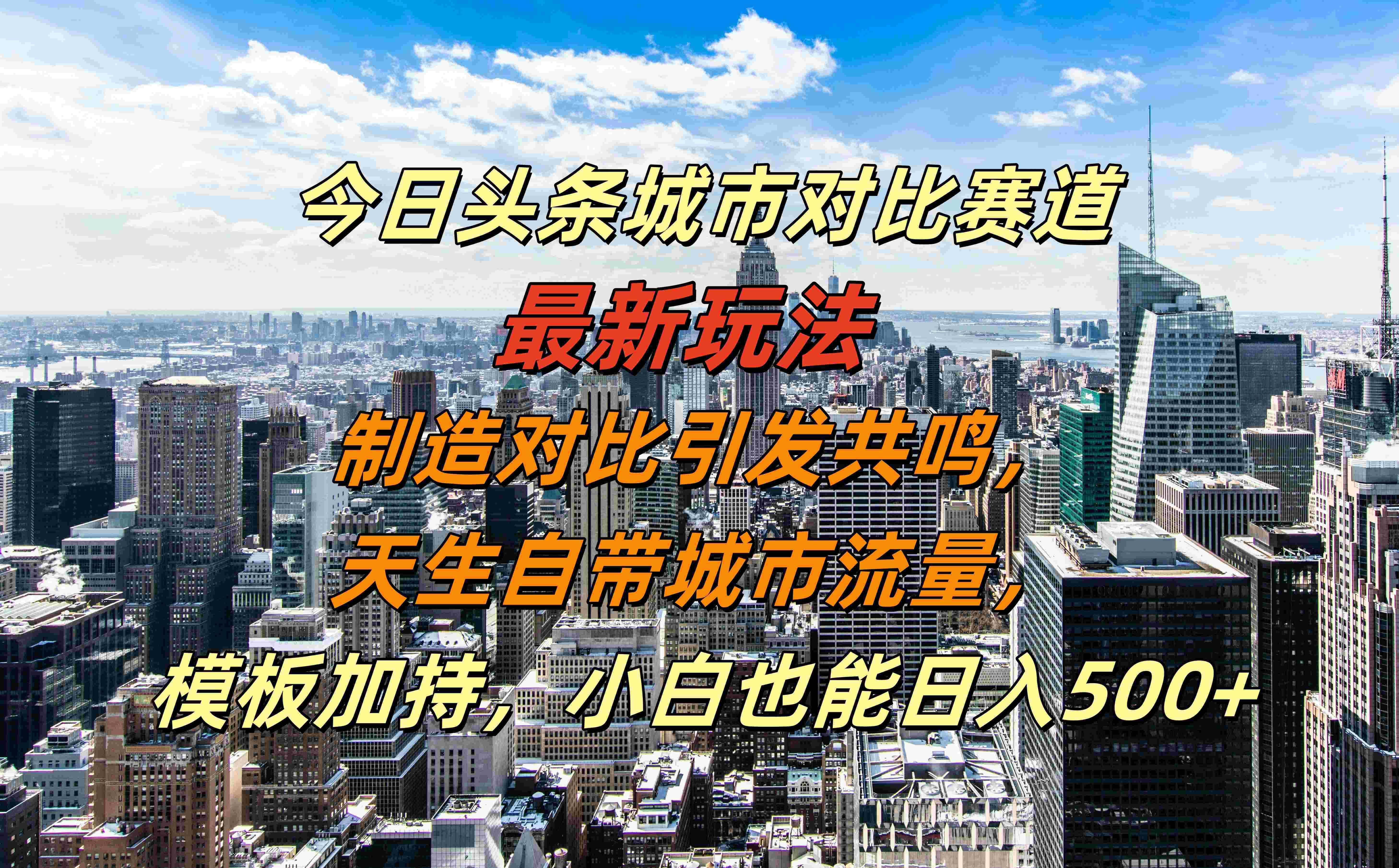 今日头条城市对比赛道最新玩法，制造对比引发共鸣，天生自带城市流量，模板加持，小白也能日入500+-优创网