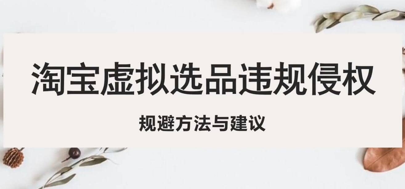 淘宝虚拟违规侵权规避方法与建议，6个部分详细讲解，做虚拟资源必看-优创网