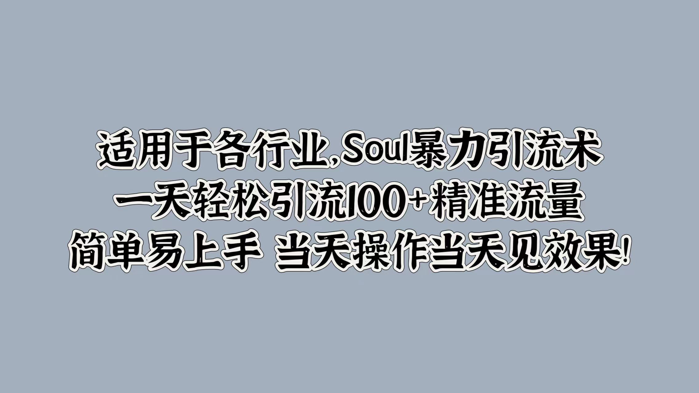 适用于各行业，Soul暴力引流术，一天轻松引流100+精准流量，简单易上手 当天操作当天见效果!-优创网
