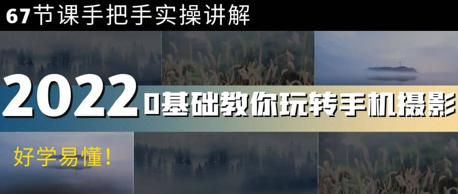 0基础教你玩转手机摄影：67节课手把手实操讲解，好学易懂-优创网