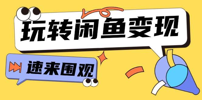 从0到1系统玩转闲鱼变现，教你核心选品思维，提升产品曝光及转化率-15节-优创网