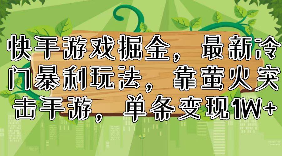 快手游戏掘金，最新冷门暴利玩法，靠萤火突击手游，单条变现1W+-优创网