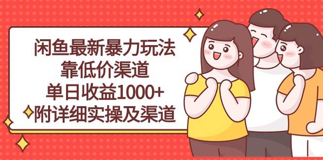 闲鱼最新暴力玩法，靠低价渠道单日收益1000+，附详细实操及渠道-优创网