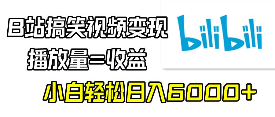 B站搞笑视频变现，播放量=收益，小白轻松日入6000+-优创网