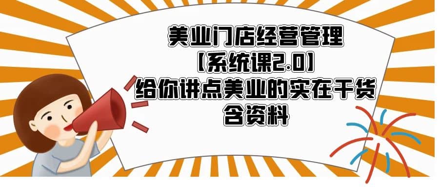 美业门店经营管理【系统课2.0】给你讲点美业的实在干货，含资料-优创网