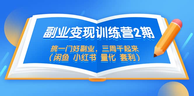 副业变现训练营2期，挑一门好副业，三周干起来（闲鱼 小红书 量化 套利）-优创网