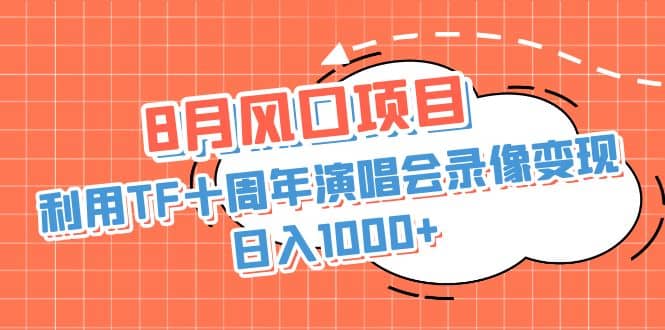 8月风口项目，利用TF十周年演唱会录像变现，日入1000+，简单无脑操作-优创网
