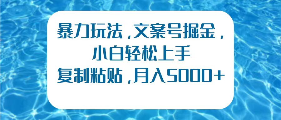 暴力玩法，文案号掘金，小白轻松上手，复制粘贴，月入5000+-优创网