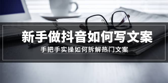 新手做抖音如何写文案，手把手实操如何拆解热门文案-优创网