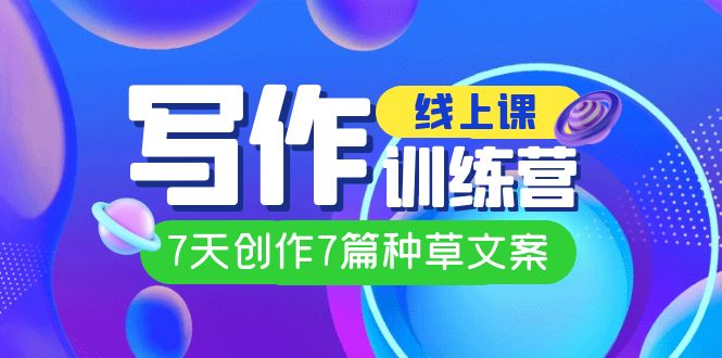 线上创作写作训练营，7天创作7篇种草文案（7节直播课）-优创网