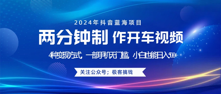 蓝海项目发布开车视频，两分钟一个作品，多种变现方式，一部手机无门槛小白也能日入500+-优创网