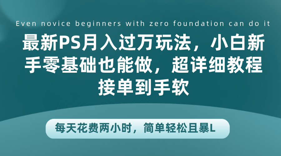 最新PS月入过万玩法，小白新手零基础也能做，超详细教程接单到手软，每天花费两小时，简单轻松且暴L-优创网