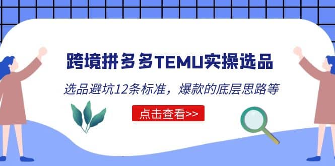 跨境拼多多TEMU实操选品运营方法，选品避坑12条标准，爆款的底层思路等-优创网