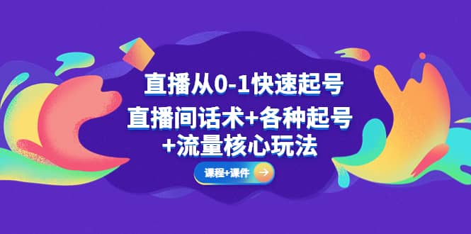直播从0-1快速起号，直播间话术+各种起号+流量核心玩法(全套课程+课件)-优创网