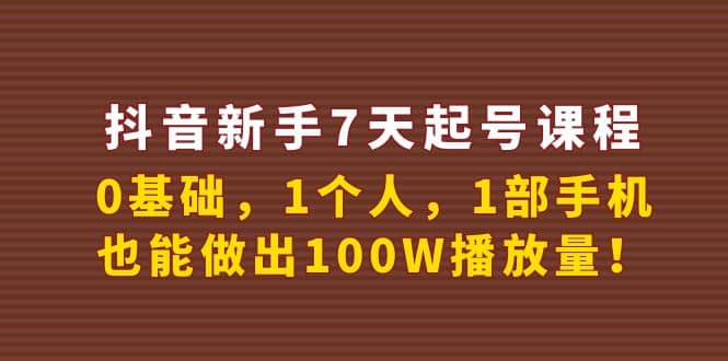 抖音新手7天起号课程：0基础，1个人，1部手机，也能做出100W播放量-优创网