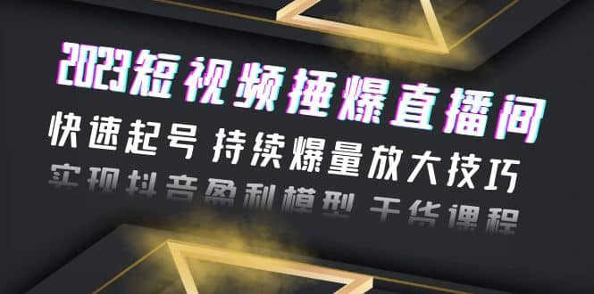 2023短视频捶爆直播间：快速起号 持续爆量放大技巧 实现抖音盈利模型 干货-优创网