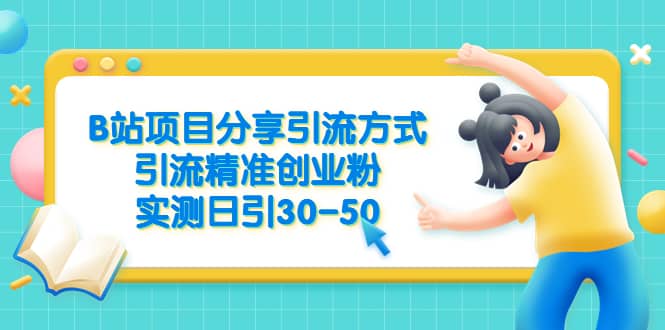 B站项目分享引流方式，引流精准创业粉，实测日引30-50-优创网