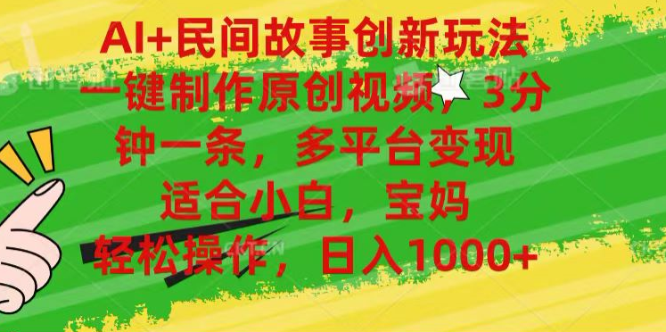 AI+民间故事,一键制作原创视频，多平台变现，3分钟一条，适合小白，宝妈，轻松操作，日入1000+-优创网