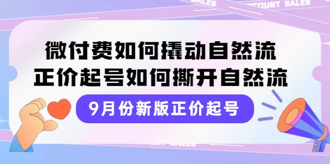 9月份新版正价起号，微付费如何撬动自然流，正价起号如何撕开自然流-优创网