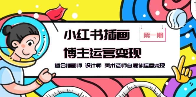 小红书插画博主运营变现-第1期，适合插画师 设计师 美术老师自媒体运营变现-优创网
