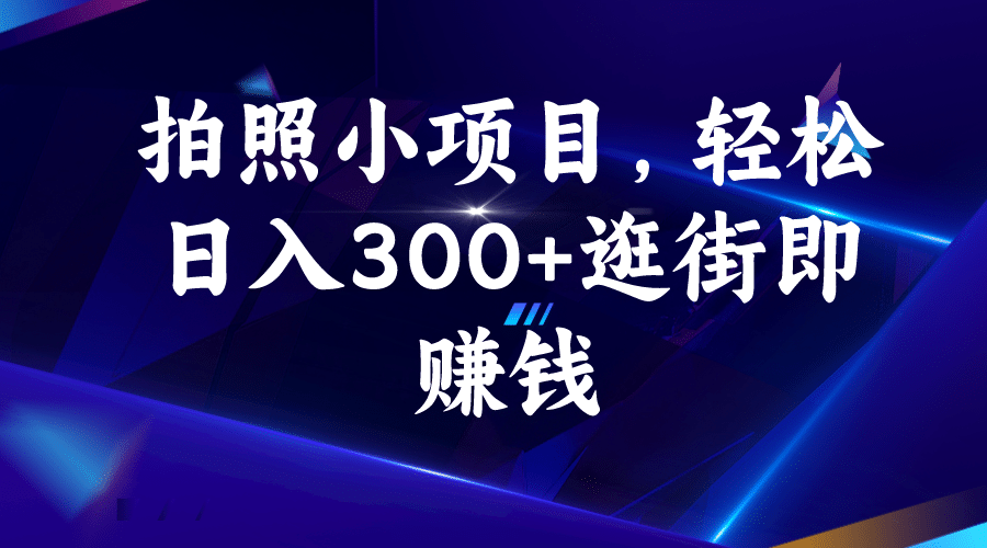 拍照小项目，轻松日入300+逛街即赚钱-优创网