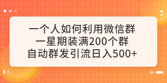 一个人如何利用微信群自动群发引流，一星期装满200个群，日入500+-优创网