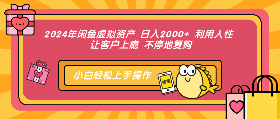 2024年闲鱼虚拟资产，日入2000+ 利用人性 让客户上瘾 不停地复购-优创网