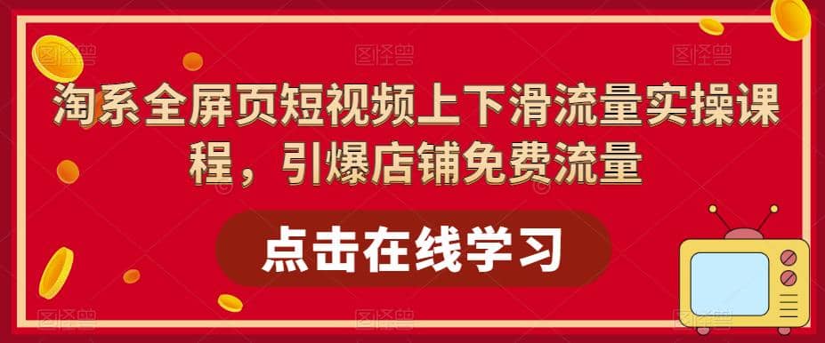 淘系-全屏页短视频上下滑流量实操课程，引爆店铺免费流量（87节视频课）-优创网