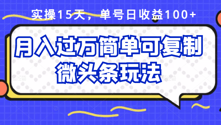祖小来实操15天，单号日收益100+，月入过万简单可复制的微头条玩法【付费文章】-优创网