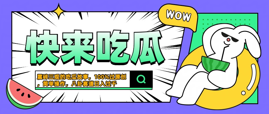 震碎三观的吃瓜故事，一键生成100%过原创，猎奇八卦赛道，简单操作日入过千-优创网
