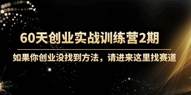 60天创业实战训练营2期：如果你创业没找到方法，进来这里找赛道-价值3000元-优创网