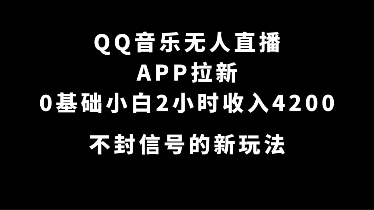 QQ音乐无人直播APP拉新，0基础小白2小时收入4200 不封号新玩法(附500G素材)-优创网