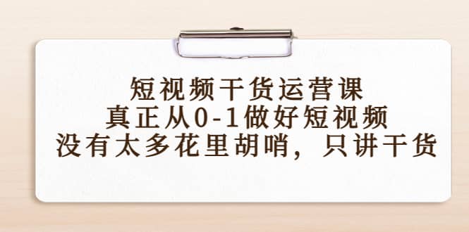 短视频干货运营课，真正从0-1做好短视频，没有太多花里胡哨，只讲干货-优创网