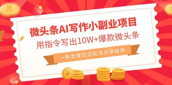 微头条AI写作小副业项目，用指令写出10W+爆款微头条，一条龙傻瓜式玩法-优创网