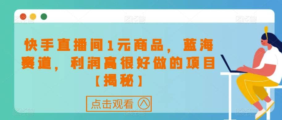 快手直播间1元商品，蓝海赛道，利润高很好做的项目【揭秘】-优创网