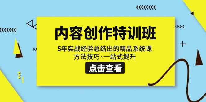 内容创作·特训班：5年实战经验总结出的精品系统课 方法技巧·一站式提升-优创网