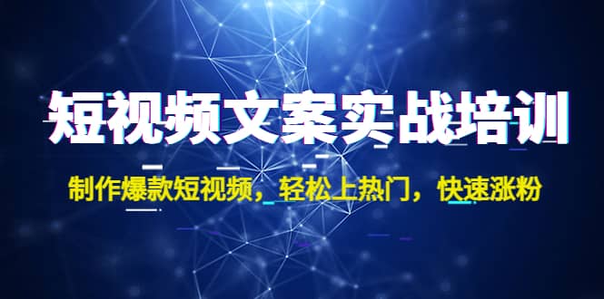 短视频文案实战培训：制作爆款短视频，轻松上热门，快速涨粉-优创网