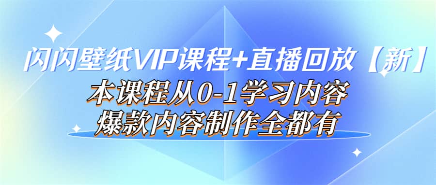 闪闪壁纸VIP课程+直播回放【新】本课程从0-1学习内容，爆款内容制作全都有-优创网