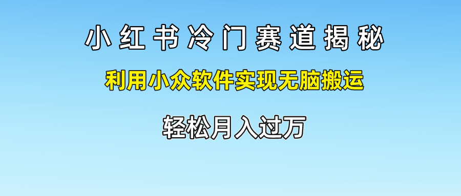 小红书冷门赛道揭秘,轻松月入过万，利用小众软件实现无脑搬运，-优创网